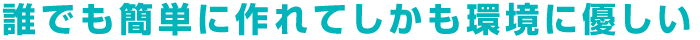 誰でも簡単に作れてしかも環境に優しい
