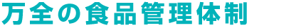 万全の食品管理体制