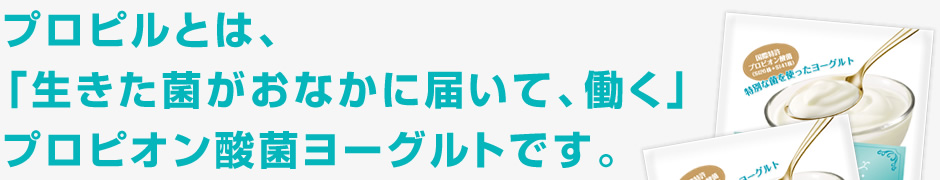 プロピルとは、「生きた菌がおなかに届いて、働く」プロピオン酸菌ヨーグルトです