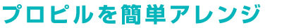 プロピルを簡単アレンジ