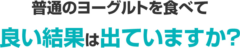 普通のヨーグルトを食べて良い結果は出ていますか？