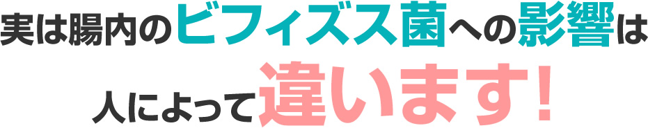 実は腸内のビフィズス菌への影響は人によって違います！