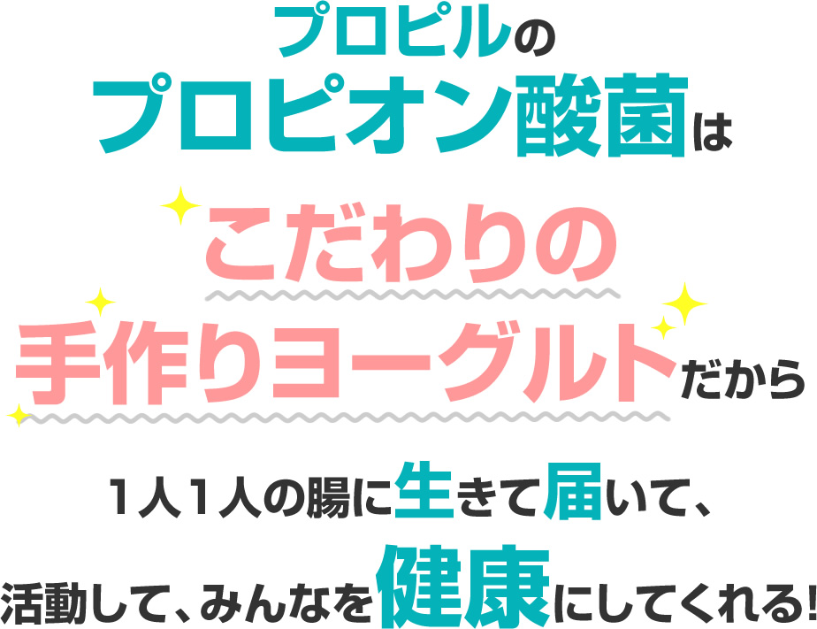 プロピルのプロピオン酸菌はこだわりの手作りヨーグルトだから1人1人の腸に生きて届いて、活動して、みんなを健康にしてくれる！
