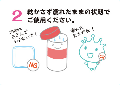 2乾かさず濡れたままの状態でご使用ください。