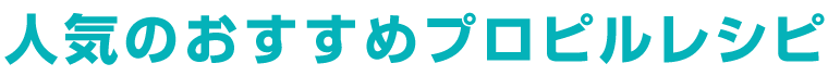 人気のおすすめプロピルレシピ
